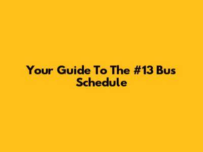 Your Guide To The #13 Bus Schedule