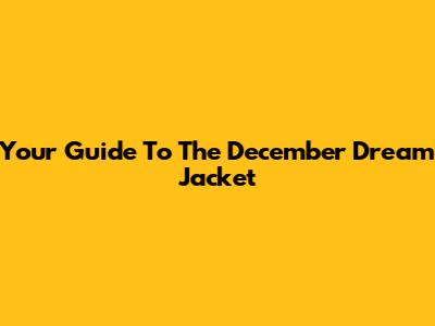 Your Guide To The December Dream Jacket