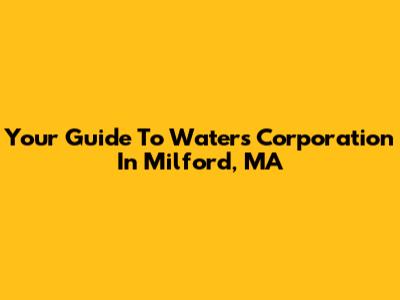 Your Guide To Waters Corporation In Milford, MA