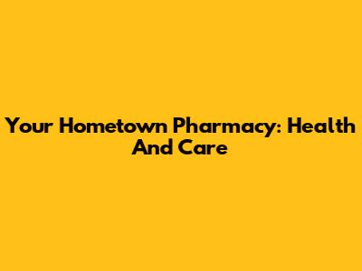 Your Hometown Pharmacy: Health And Care