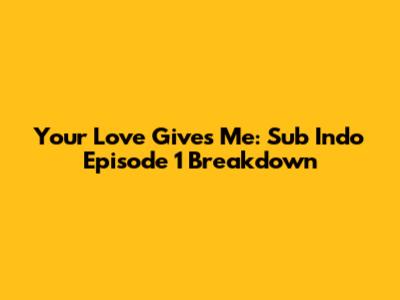 Your Love Gives Me: Sub Indo Episode 1 Breakdown