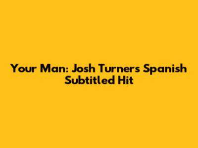 Your Man: Josh Turner's Spanish Subtitled Hit
