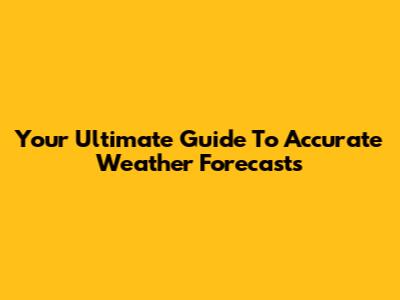 Your Ultimate Guide To Accurate Weather Forecasts