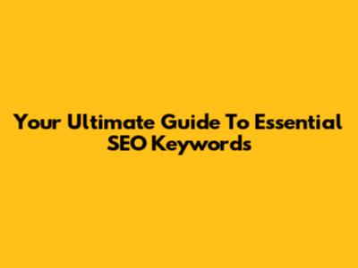 Your Ultimate Guide To Essential SEO Keywords