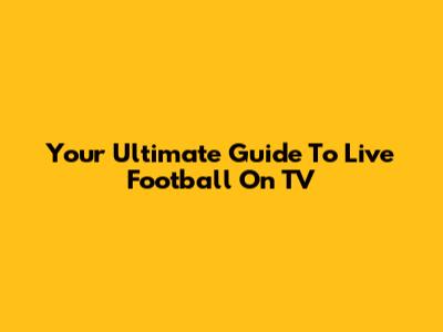 Your Ultimate Guide To Live Football On TV