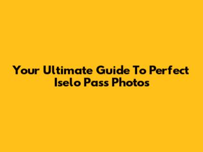 Your Ultimate Guide To Perfect Iselo Pass Photos