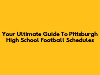 Your Ultimate Guide To Pittsburgh High School Football Schedules