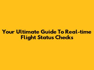 Your Ultimate Guide To Real-time Flight Status Checks