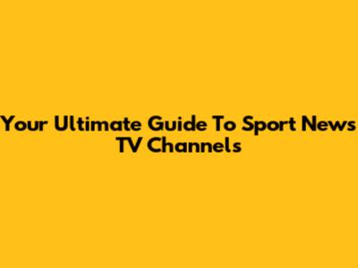 Your Ultimate Guide To Sport News TV Channels