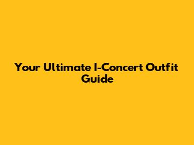 Your Ultimate I-Concert Outfit Guide