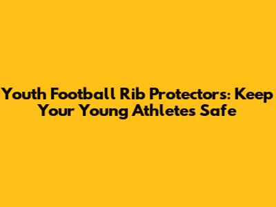 Youth Football Rib Protectors: Keep Your Young Athletes Safe