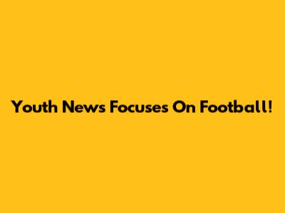 Youth News Focuses On Football!