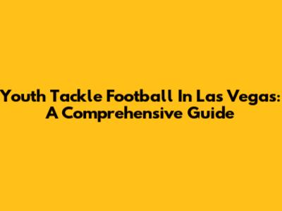 Youth Tackle Football In Las Vegas: A Comprehensive Guide