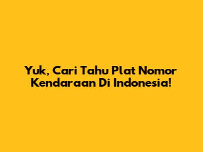 Yuk, Cari Tahu Plat Nomor Kendaraan Di Indonesia!