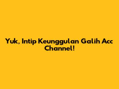 Yuk, Intip Keunggulan Galih Acc Channel!