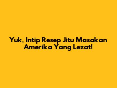 Yuk, Intip Resep Jitu Masakan Amerika Yang Lezat!
