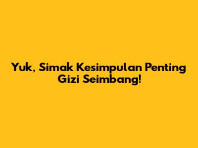 Yuk, Simak Kesimpulan Penting Gizi Seimbang!