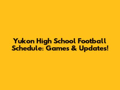 Yukon High School Football Schedule: Games & Updates!