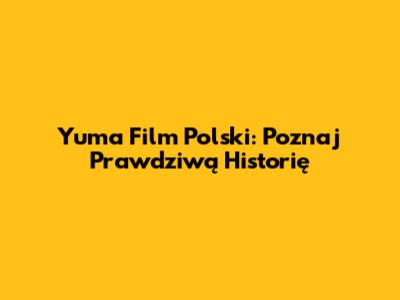 Yuma Film Polski: Poznaj Prawdziwą Historię