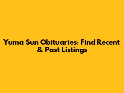 Yuma Sun Obituaries: Find Recent & Past Listings