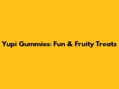 Yupi Gummies: Fun & Fruity Treats