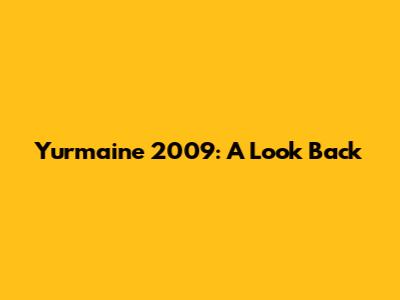 Yurmaine 2009: A Look Back