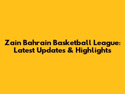 Zain Bahrain Basketball League: Latest Updates & Highlights