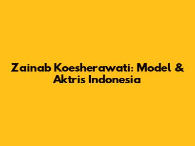 Zainab Koesherawati: Model & Aktris Indonesia