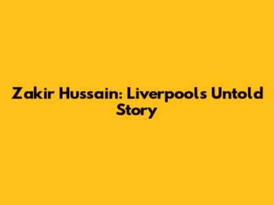 Zakir Hussain: Liverpool's Untold Story