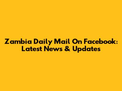 Zambia Daily Mail On Facebook: Latest News & Updates