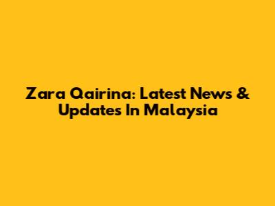 Zara Qairina: Latest News & Updates In Malaysia