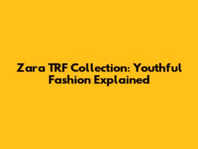 Zara TRF Collection: Youthful Fashion Explained