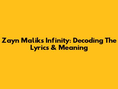 Zayn Malik's 'Infinity': Decoding The Lyrics & Meaning