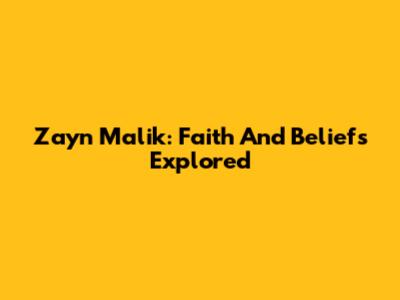 Zayn Malik: Faith And Beliefs Explored