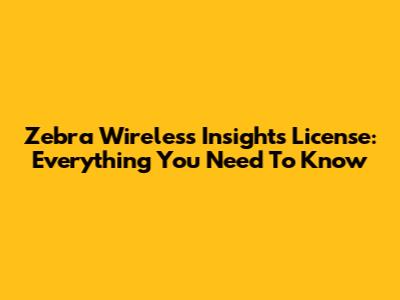 Zebra Wireless Insights License: Everything You Need To Know