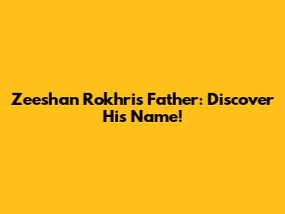 Zeeshan Rokhri's Father: Discover His Name!
