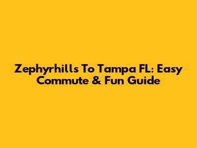 Zephyrhills To Tampa FL: Easy Commute & Fun Guide