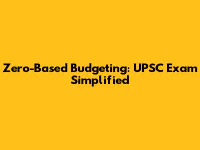 Zero-Based Budgeting: UPSC Exam Simplified