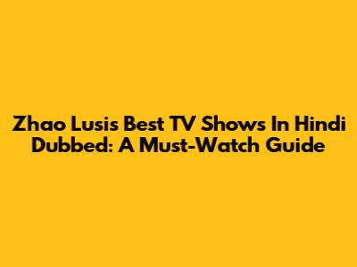 Zhao Lusi's Best TV Shows In Hindi Dubbed: A Must-Watch Guide