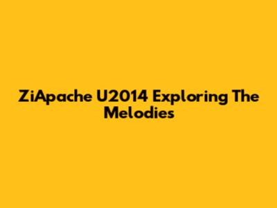 ZiApache U2014 Exploring The Melodies