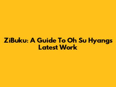 ZiBuku: A Guide To Oh Su Hyang's Latest Work