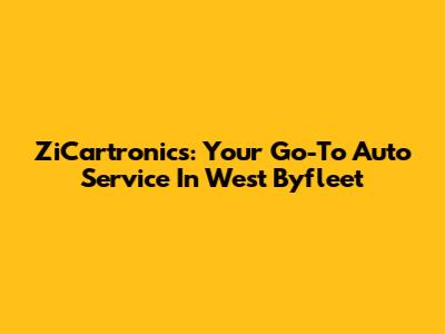 ZiCartronics: Your Go-To Auto Service In West Byfleet