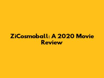 ZiCosmoball: A 2020 Movie Review