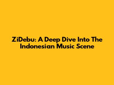 ZiDebu: A Deep Dive Into The Indonesian Music Scene