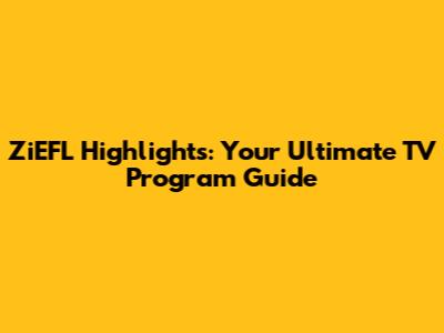 ZiEFL Highlights: Your Ultimate TV Program Guide