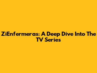 ZiEnfermeras: A Deep Dive Into The TV Series