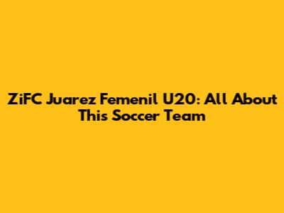 ZiFC Juarez Femenil U20: All About This Soccer Team