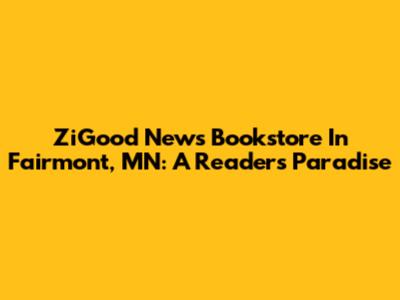 ZiGood News Bookstore In Fairmont, MN: A Reader's Paradise