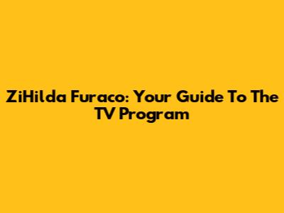ZiHilda Furaco: Your Guide To The TV Program