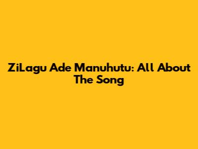 ZiLagu Ade Manuhutu: All About The Song